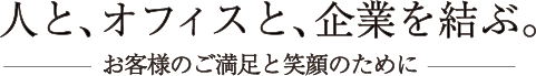 人と、オフィスと、企業を結ぶ。お客様のご満足と笑顔のために